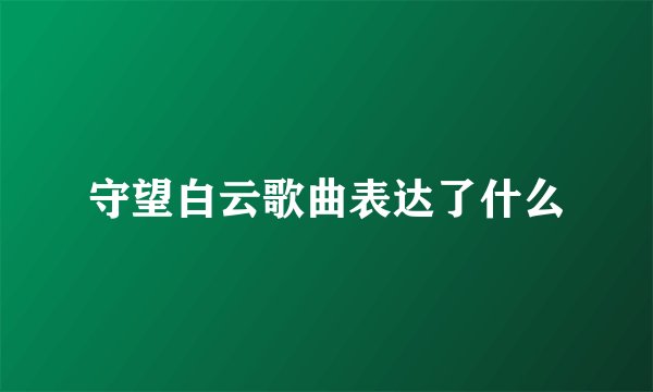 守望白云歌曲表达了什么