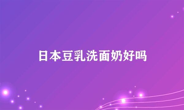 日本豆乳洗面奶好吗