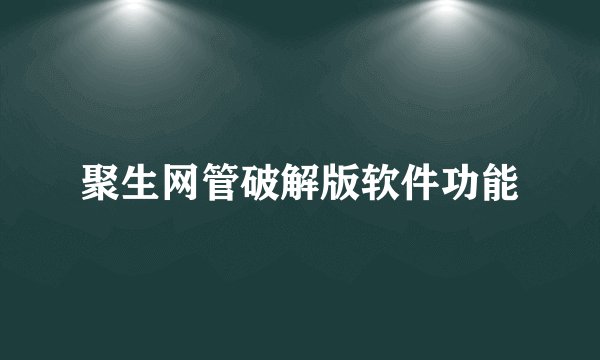 聚生网管破解版软件功能