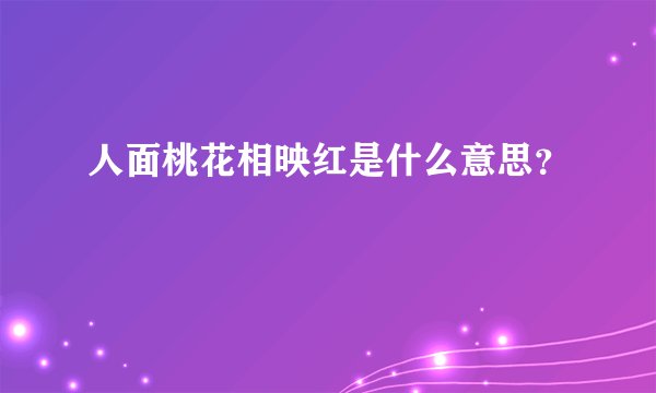 人面桃花相映红是什么意思？