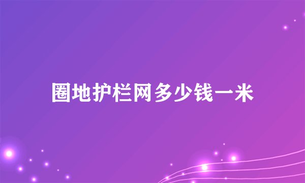 圈地护栏网多少钱一米