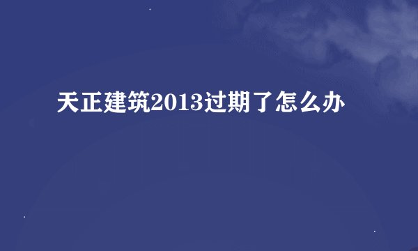 天正建筑2013过期了怎么办