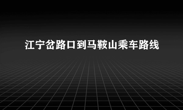 江宁岔路口到马鞍山乘车路线