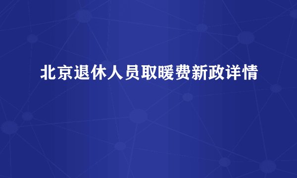 北京退休人员取暖费新政详情