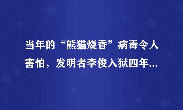 当年的“熊猫烧香”病毒令人害怕，发明者李俊入狱四年，现在怎样了？