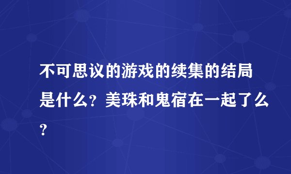 不可思议的游戏的续集的结局是什么？美珠和鬼宿在一起了么？