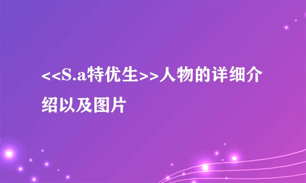 <<S.a特优生>>人物的详细介绍以及图片