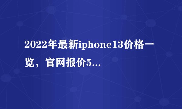 2022年最新iphone13价格一览，官网报价5199元起（mini最便宜）
