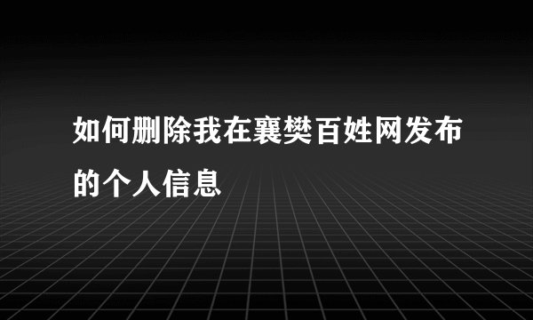 如何删除我在襄樊百姓网发布的个人信息