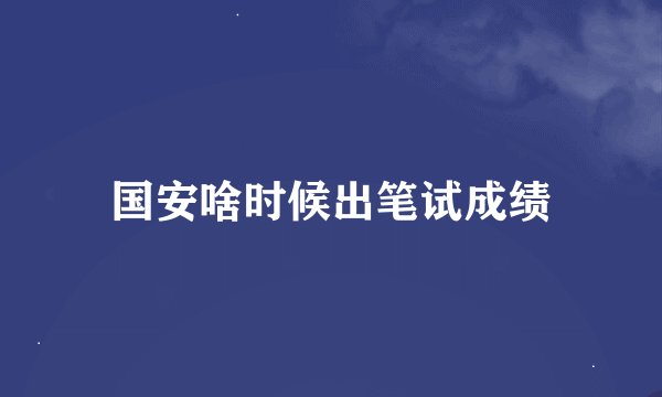 国安啥时候出笔试成绩