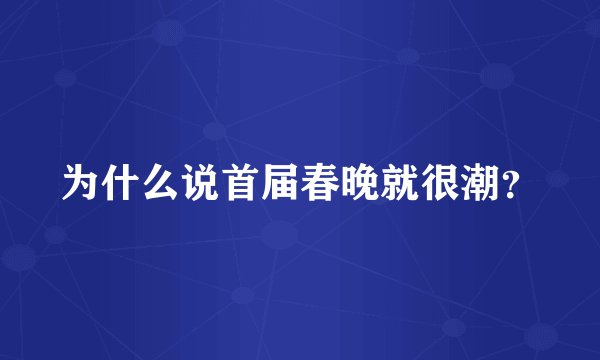 为什么说首届春晚就很潮？