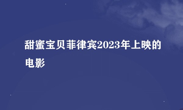 甜蜜宝贝菲律宾2023年上映的电影