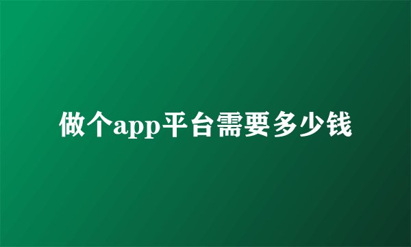 做个app平台需要多少钱