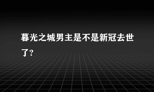 暮光之城男主是不是新冠去世了?