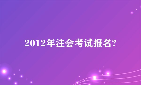 2012年注会考试报名?