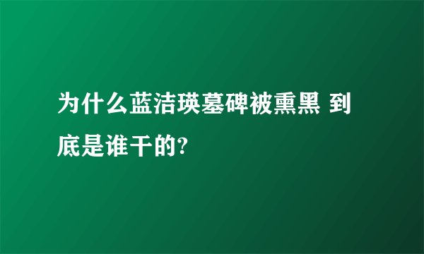 为什么蓝洁瑛墓碑被熏黑 到底是谁干的?