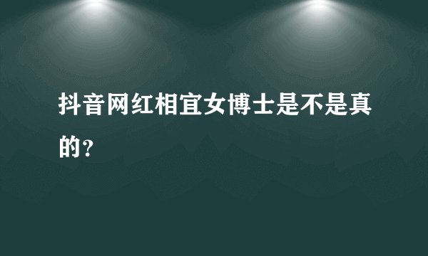 抖音网红相宜女博士是不是真的？