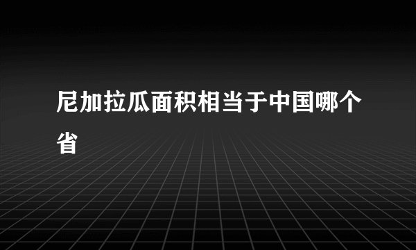 尼加拉瓜面积相当于中国哪个省