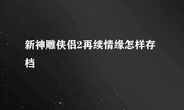 新神雕侠侣2再续情缘怎样存档