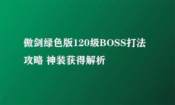 傲剑绿色版120级BOSS打法攻略 神装获得解析