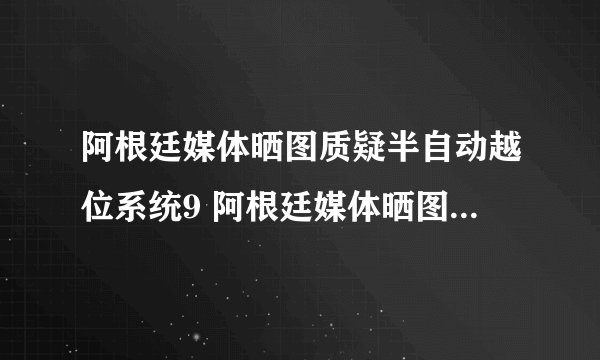 阿根廷媒体晒图质疑半自动越位系统9 阿根廷媒体晒图质疑半自动越位系统
