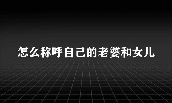 怎么称呼自己的老婆和女儿