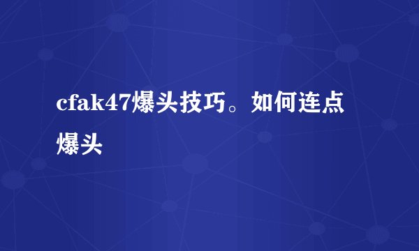 cfak47爆头技巧。如何连点爆头