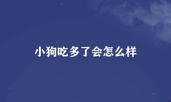小狗吃多了会怎么样