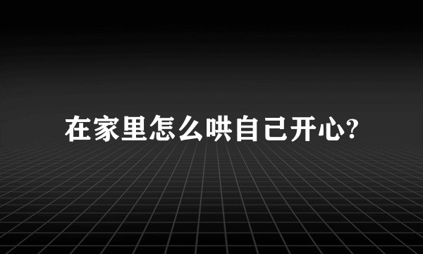 在家里怎么哄自己开心?