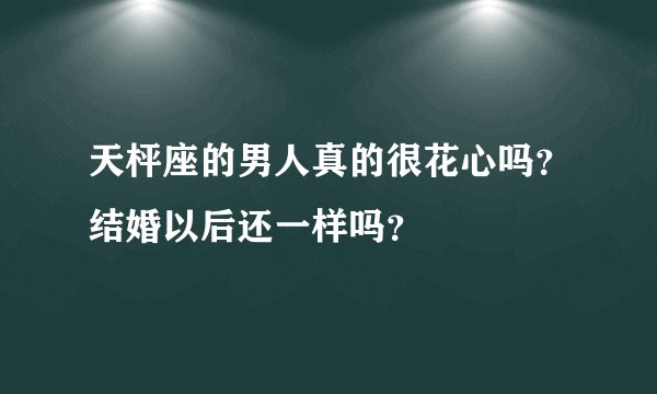 天枰座的男人真的很花心吗？结婚以后还一样吗？