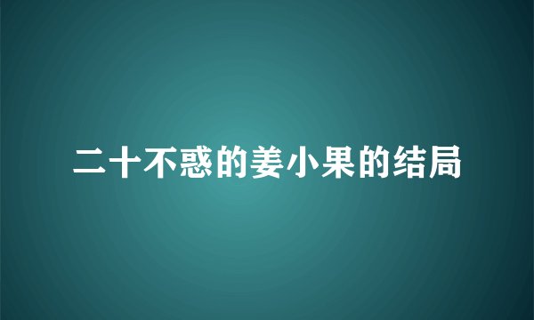 二十不惑的姜小果的结局