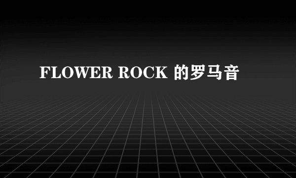 FLOWER ROCK 的罗马音