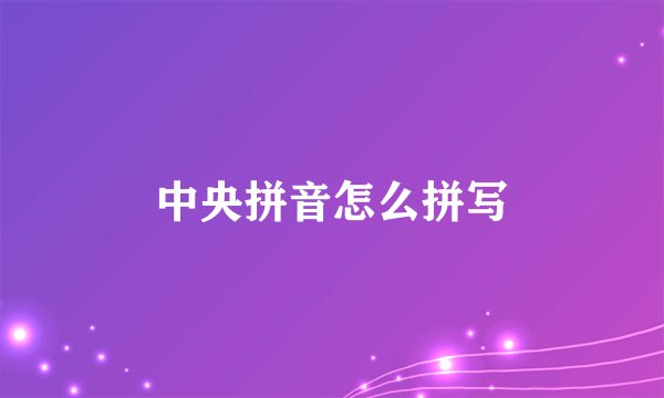中央拼音怎么拼写