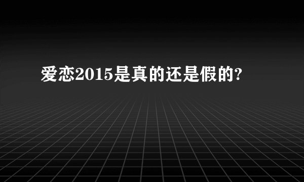爱恋2015是真的还是假的?