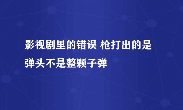 影视剧里的错误 枪打出的是弹头不是整颗子弹