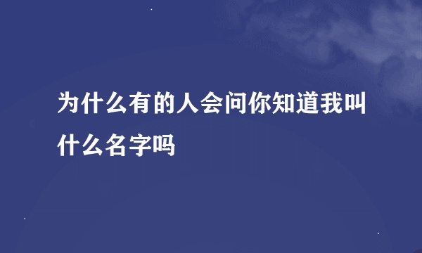 为什么有的人会问你知道我叫什么名字吗