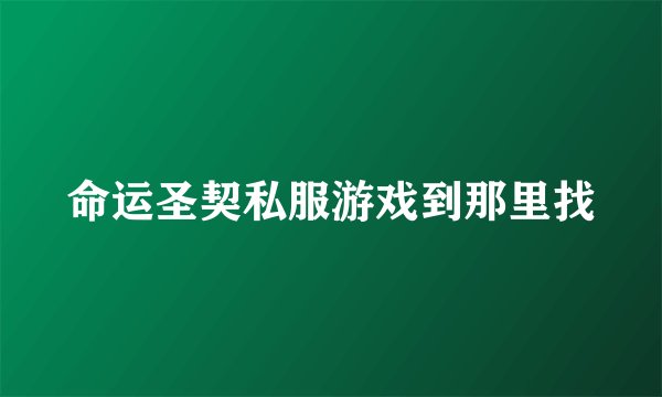 命运圣契私服游戏到那里找