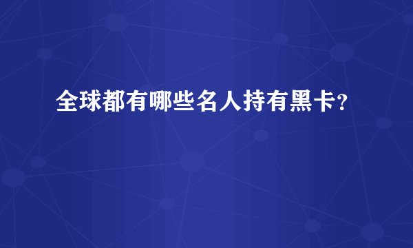 全球都有哪些名人持有黑卡？