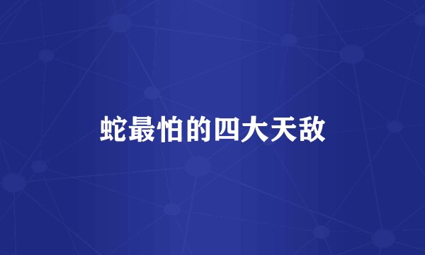 蛇最怕的四大天敌