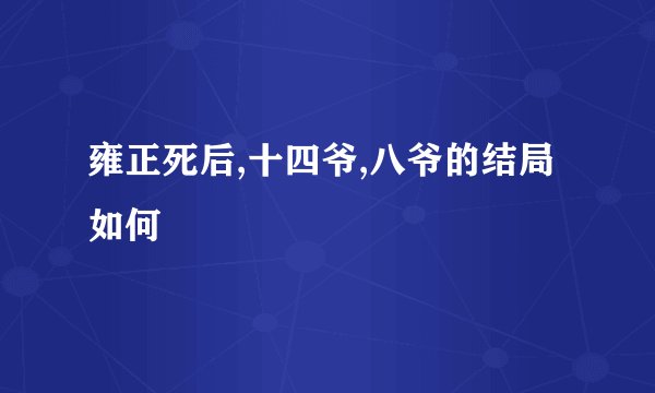 雍正死后,十四爷,八爷的结局如何
