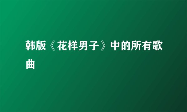韩版《花样男子》中的所有歌曲