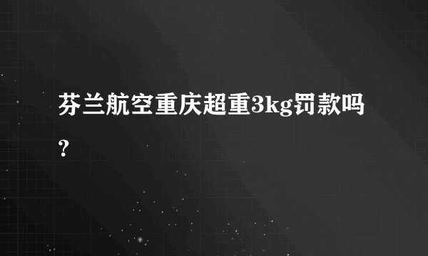芬兰航空重庆超重3kg罚款吗？
