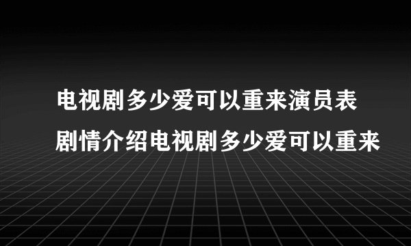 电视剧多少爱可以重来演员表剧情介绍电视剧多少爱可以重来