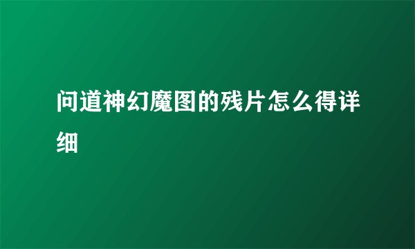 问道神幻魔图的残片怎么得详细