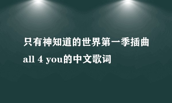 只有神知道的世界第一季插曲all 4 you的中文歌词