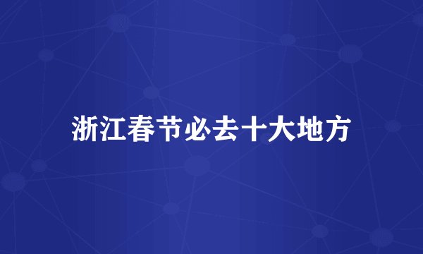 浙江春节必去十大地方