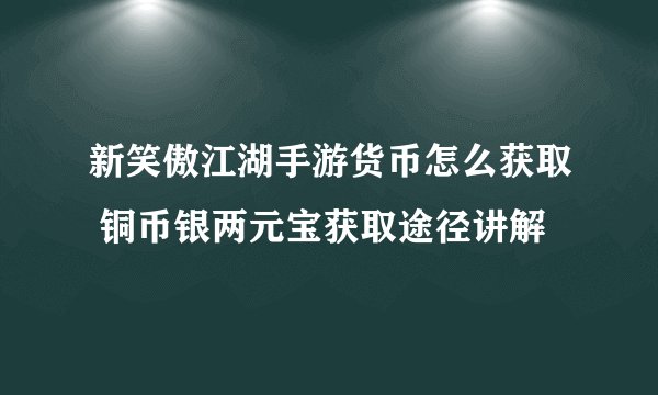 新笑傲江湖手游货币怎么获取 铜币银两元宝获取途径讲解