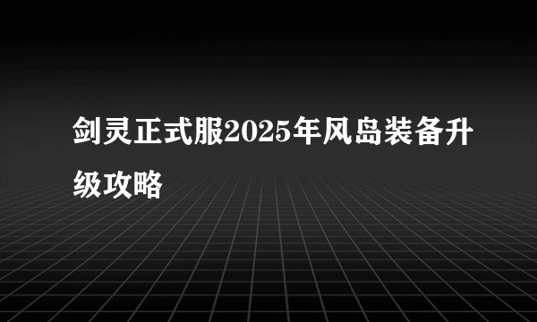 剑灵正式服2025年风岛装备升级攻略