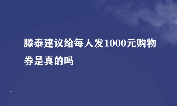 滕泰建议给每人发1000元购物券是真的吗