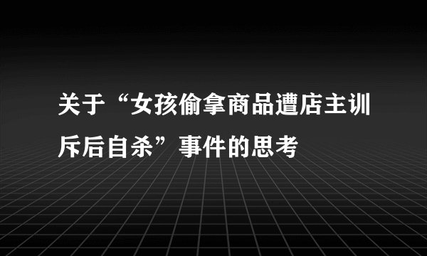 关于“女孩偷拿商品遭店主训斥后自杀”事件的思考